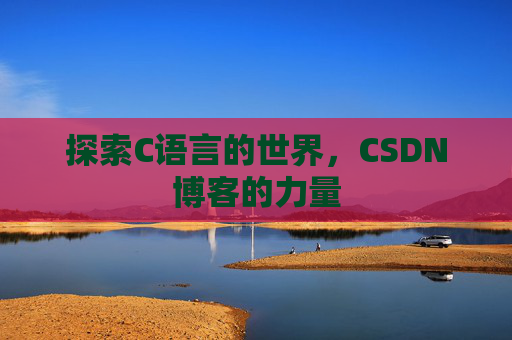 探索C语言的世界，CSDN博客的力量